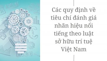 Các quy định về tiêu chí đánh giá nhãn hiệu nổi tiếng theo luật sở hữu trí tuệ Việt Nam