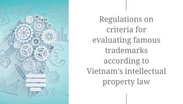 Regulations on the Criteria for Evaluating Famous Trademarks According to Vietnam’s Intellectual Property Law